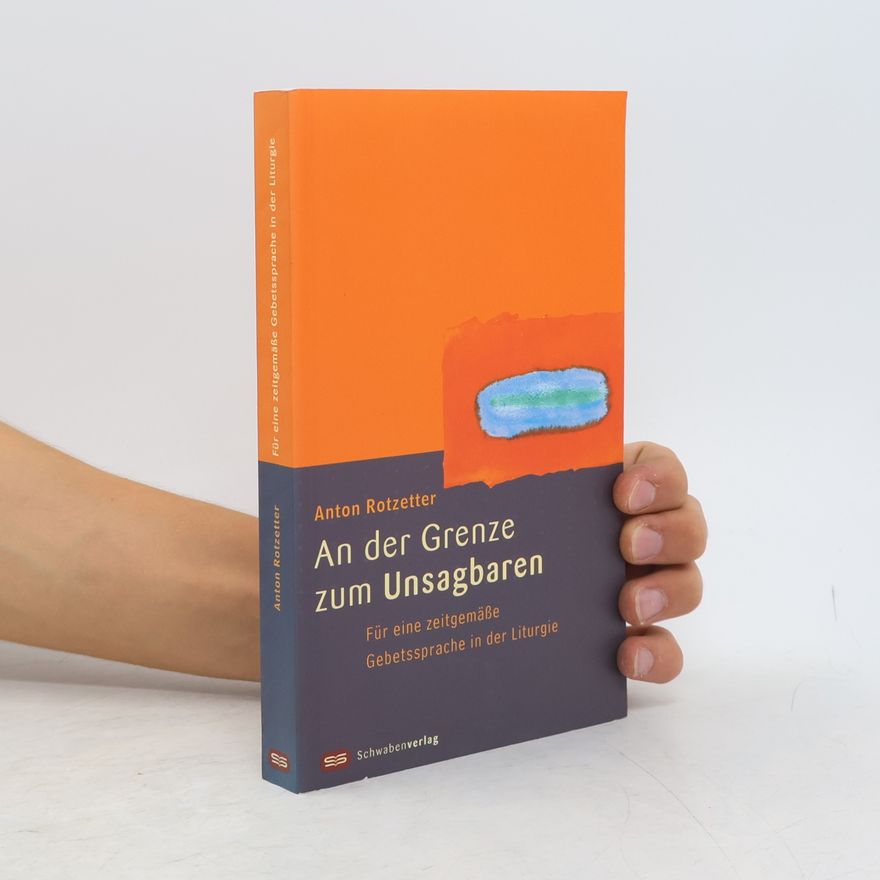 Anton Rotzetter An der Grenze zum Unsagbaren. Für eine zeitgemäße Gebetssprache in der Liturgie.