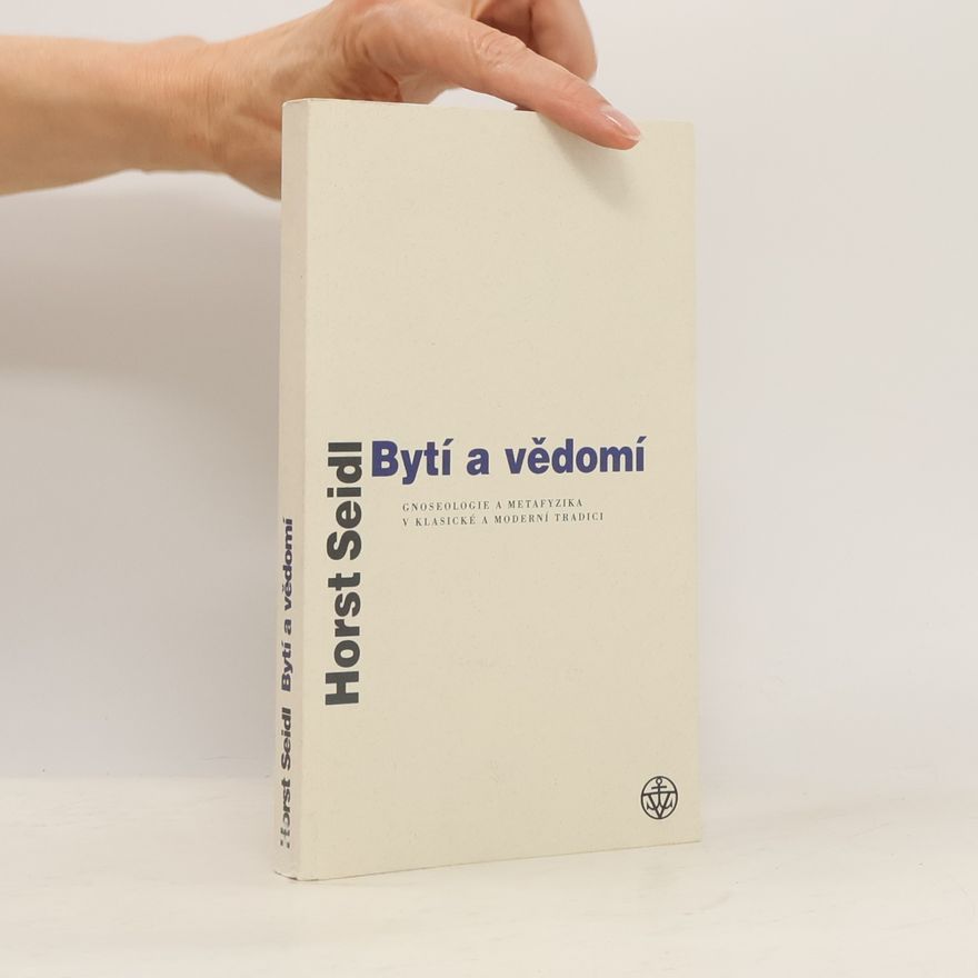 Horst Seidl Bytí a vědomí: Gnoseologie a metafyzika v klasické a moderní tradici