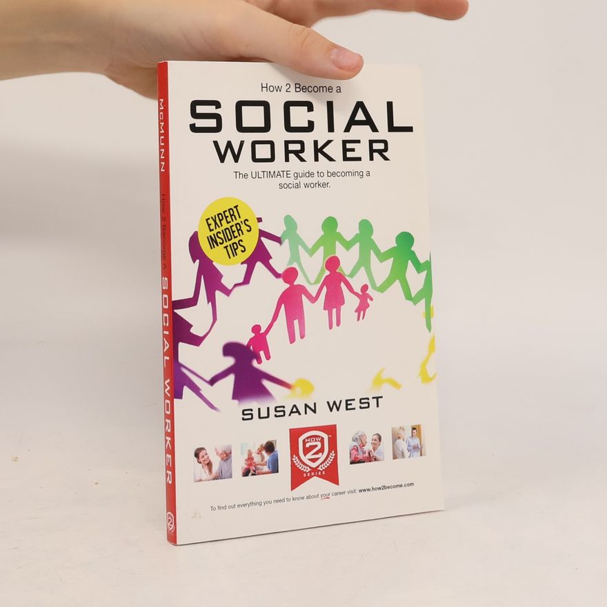 Susan West How to Become a Social Worker: The Comprehensive Career Guide to Becoming a Social Worker