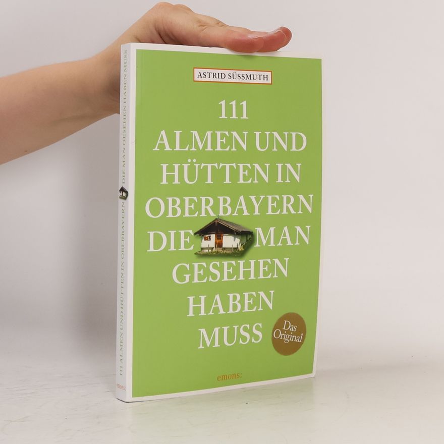 Astrid Süßmuth 111 Almen und Hütten in Oberbayern, die man gesehen haben muss