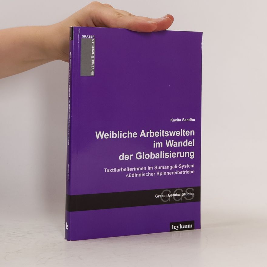 Kavita Sandhu Grazer Gender Studies - 15: Weibliche Arbeitswelten im Wandel der Globalisierung. Textilarbeiterinnen im Sumangali-System südindischer Spinnereibetriebe