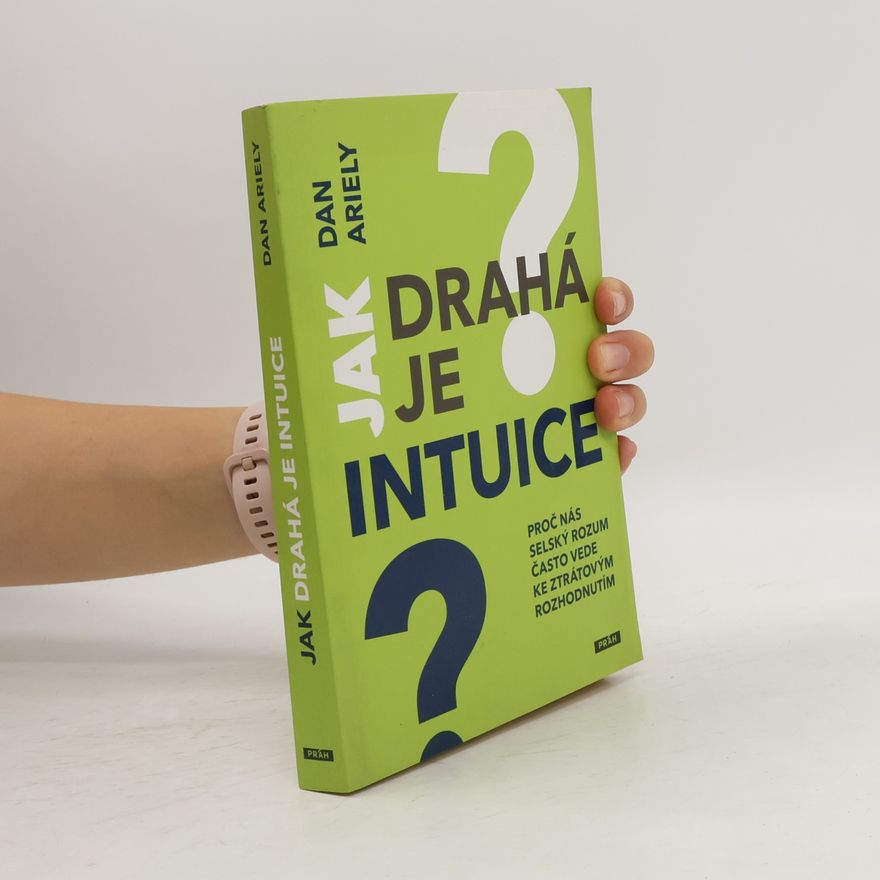 Dan Ariely Jak drahá je intuice : proč nás selský rozum často vede ke ztrátovým rozhodnutím