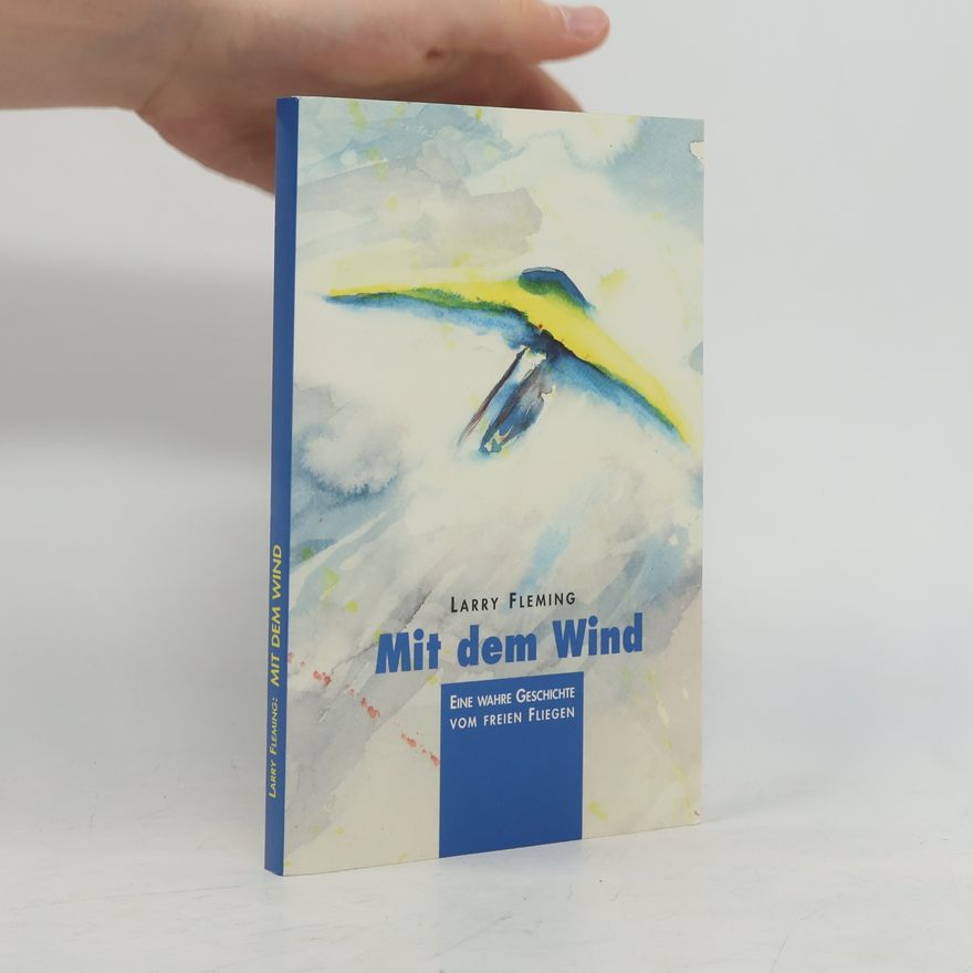 Larry Fleming Mit dem Wind: Eine wahre Geschichte vom freien Fliegen