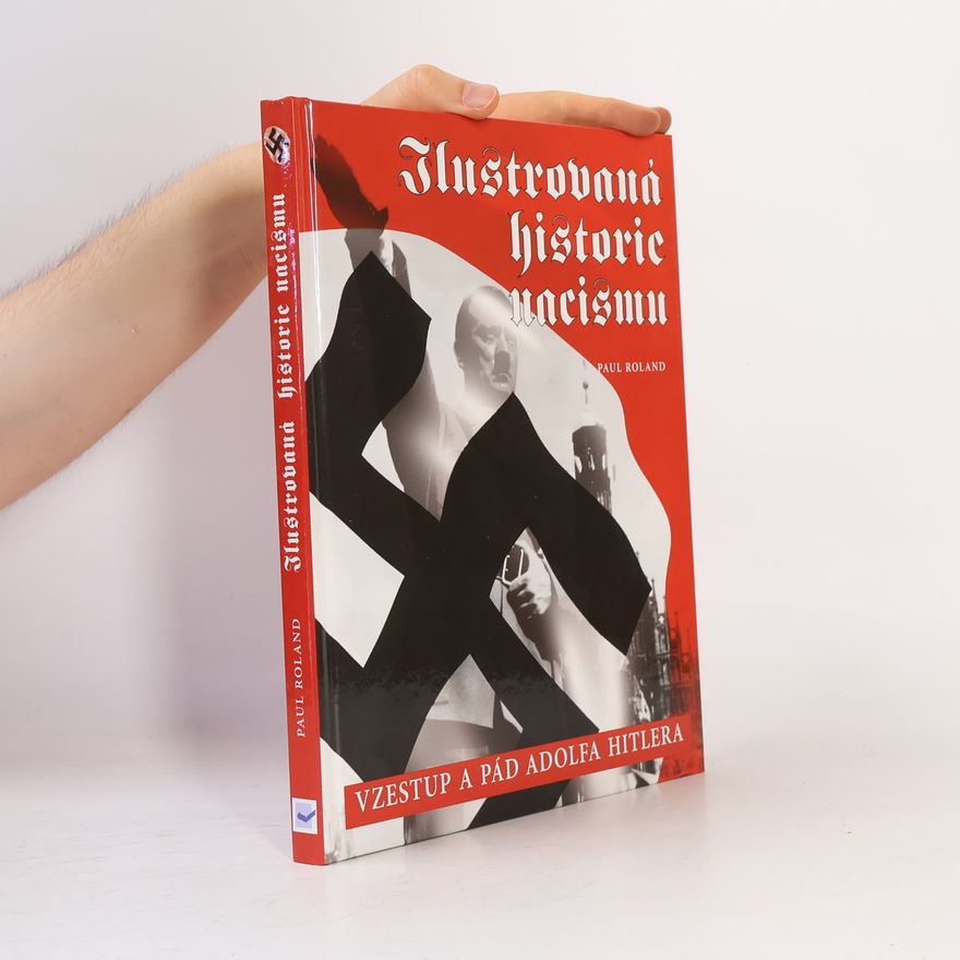 Paul Roland Ilustrovaná historie nacismu : vzestup a pád Adolfa Hitlera