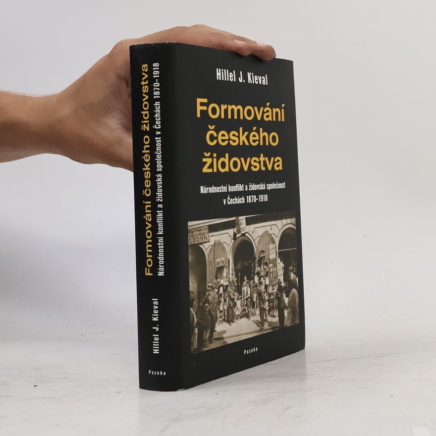 Hillel Kieval Formování českého židovstva: Národnostní konflikt a židovská společnost v Čechách 1870-1918