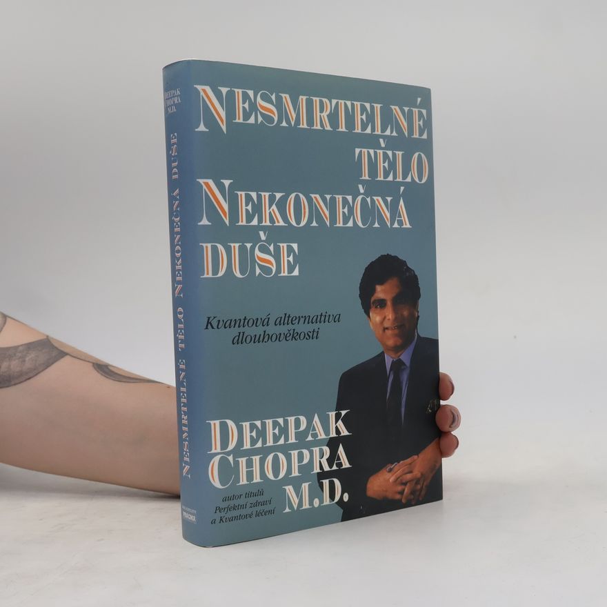 Deepak Chopra Nesmrtelné tělo, nekonečná duše : kvantová alternativa dlouhověkosti
