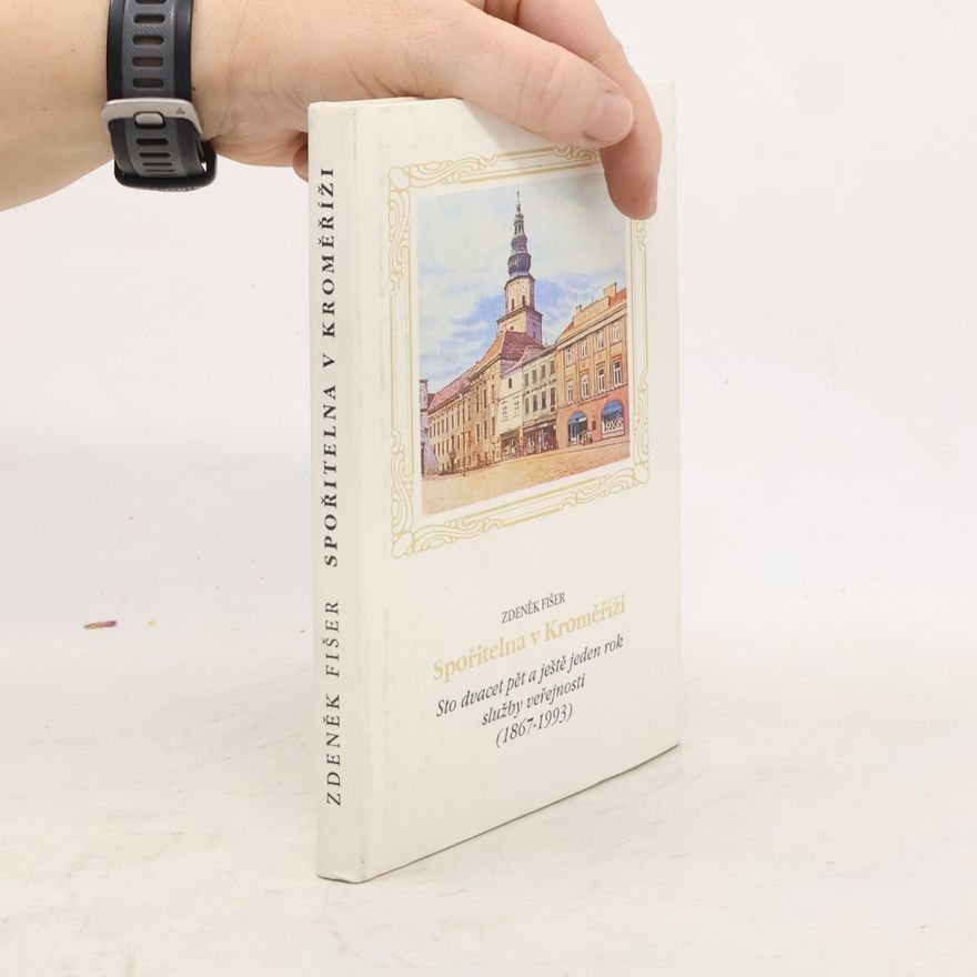 Zdeněk Cyril Fišer Spořitelna v Kroměříži - Stodvacetpět a ještě jeden rok služby veřejnosti (1867 - 1993)