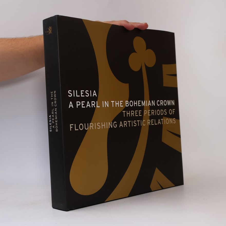 Various authors Silesia: A Pearl in the Bohemian Crown- Three Periods of Flourishing Artistic Relations