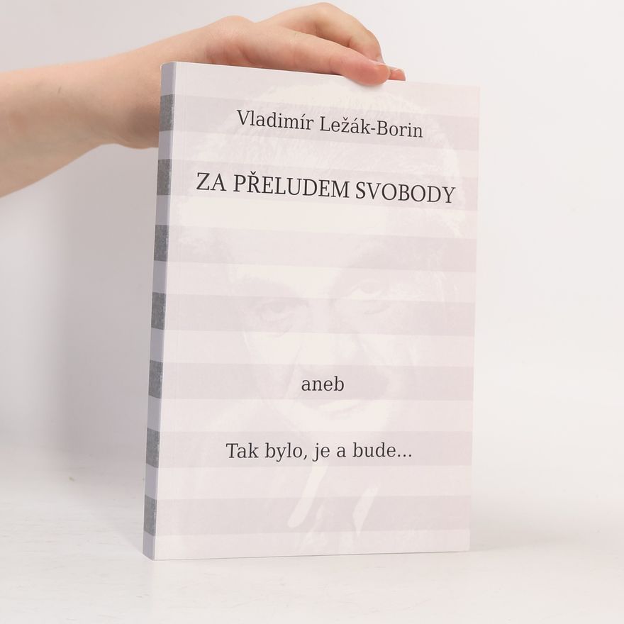 Vladimír Ležák Borin Za přeludem svobody aneb Tak to bylo, je a bude...