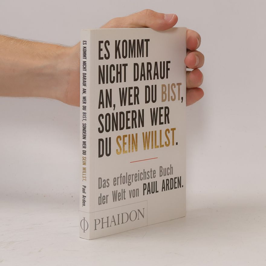 Paul Arden Es kommt nicht darauf an, wer du bist, sondern wer du sein willst: Das erfolgreichste Buch der Welt