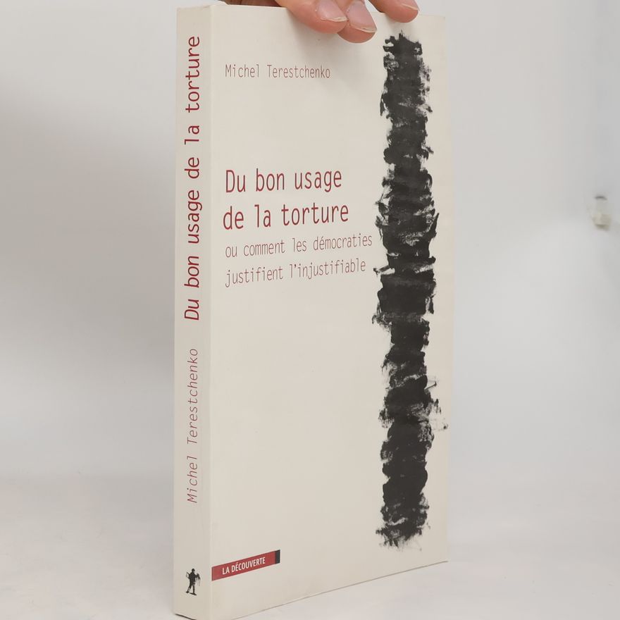 Michel Terestchenko Du bon usage de la torture ou comment les démocraties justifient l'injustifiable