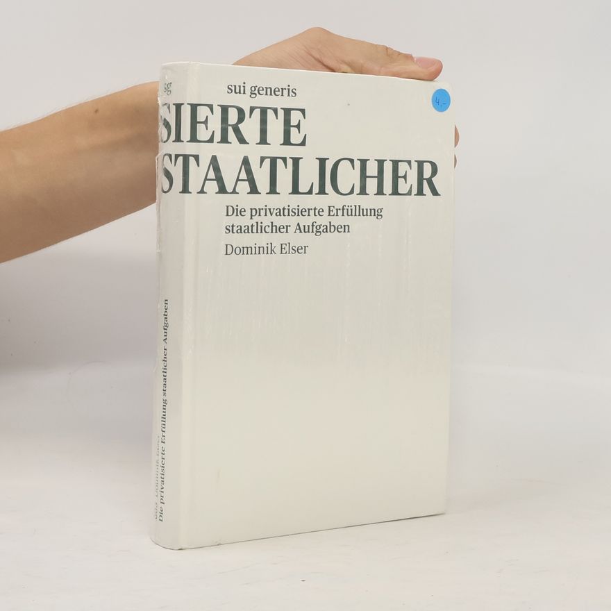 Dominik Elser Die privatisierte Erfüllung staatlicher Aufgaben