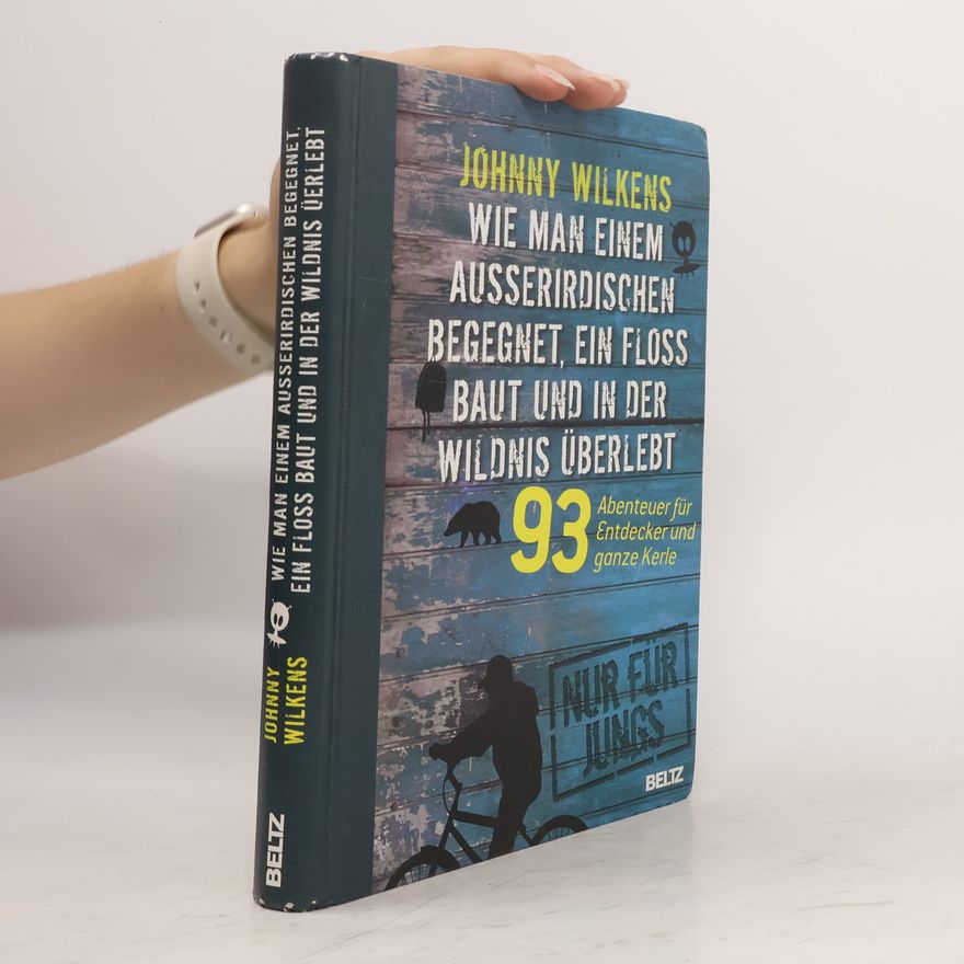 Johnny Wilkens Wie man einem Außerirdischen begegnet, ein Floß baut und in der Wildnis überlebt. 93 Abenteuer für Entdecker und ganze Kerle