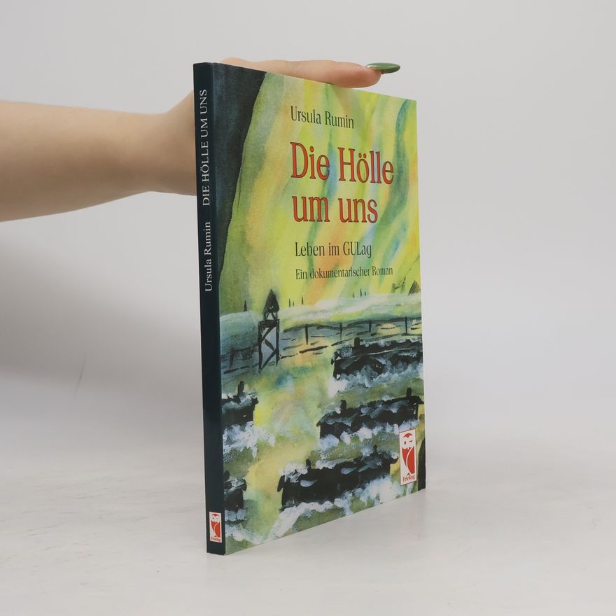 Ursula Rumin Die Hölle um uns: Leben im GULag. Ein dokumentarischer Roman