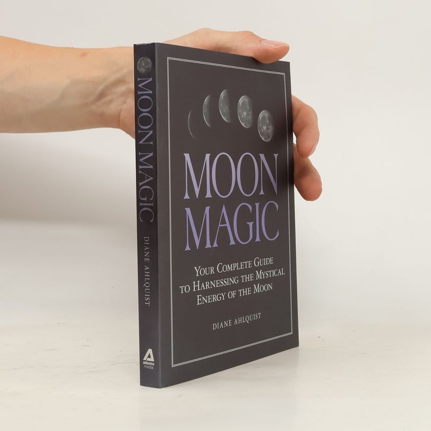 Diane Ahlquist Moon Magic: Your Complete Guide to Harnessing the Mystical Energy of the Moon