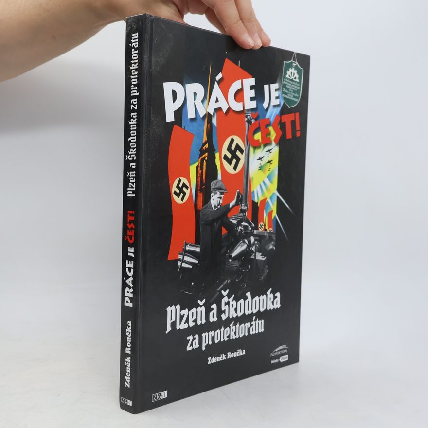 Zdeněk Roučka Práce je čest!: Plzeň a Škodovka za protektorátu