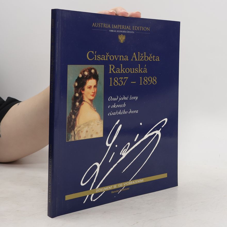 Renate Hofbauer Císařovna Alžběta Rakouská 1837-1898 : Osud jedné ženy v okovech císařského dvora