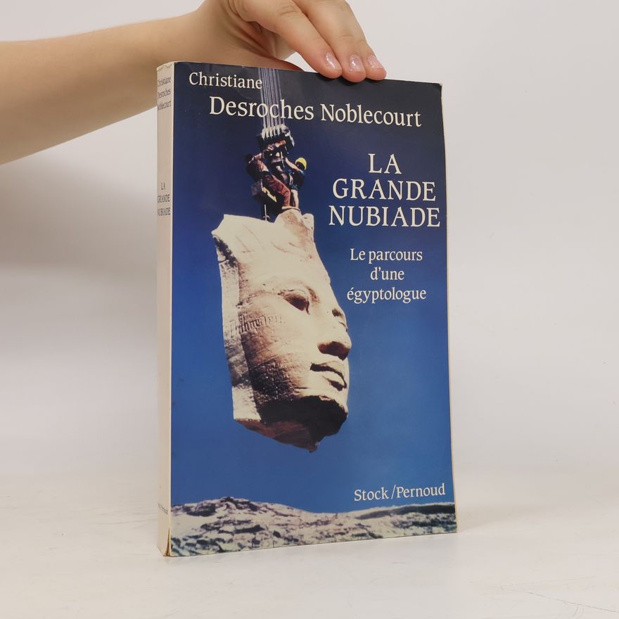 Christiane Desroches Noblecourt La Grande Nubiade. Le Parcours d'une égyptologue