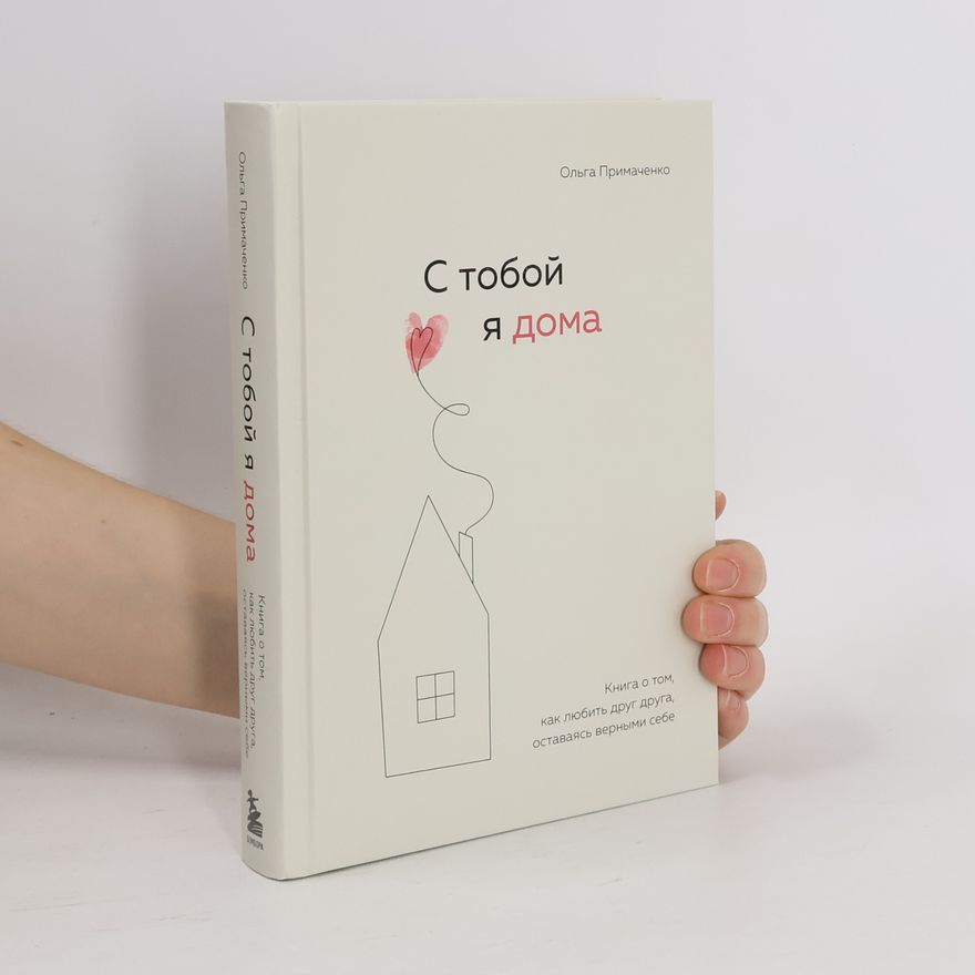 Olga Viktorovna Primachenko С тобой я дома. Книга о том, как любить друг друга, оставаясь верными себе