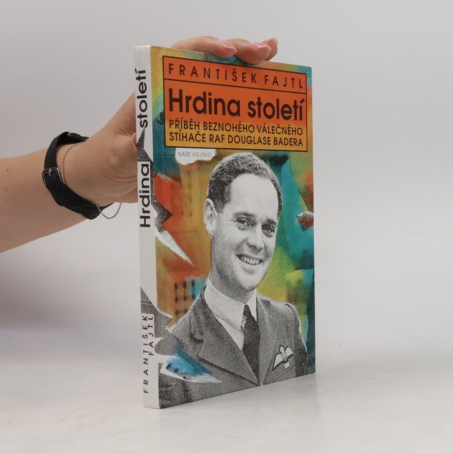 František Fajtl Hrdina století : příběh beznohého válečného stíhače RAF Douglase Badera