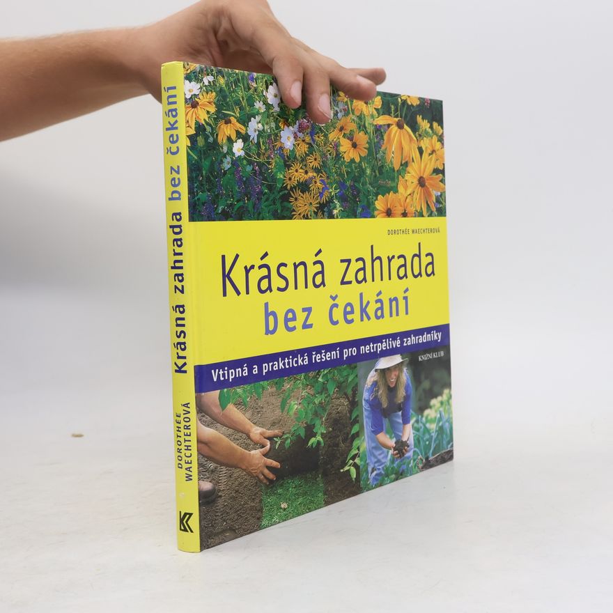 Dorothée Waechter Krásná zahrada bez čekání : Vtipná a praktická řešení pro netrpělivé zahradníky