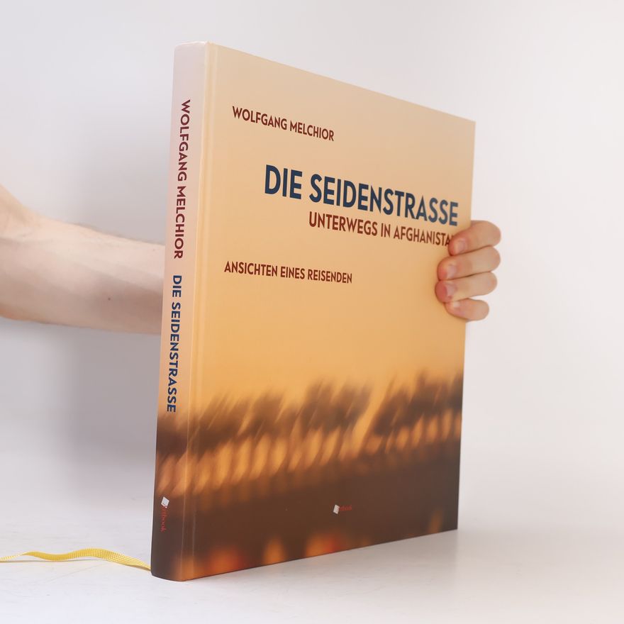Wolfgang Melchior Die Seidenstraße.Unterwegs in Afghanistan.. Ansichten eines Reisenden.