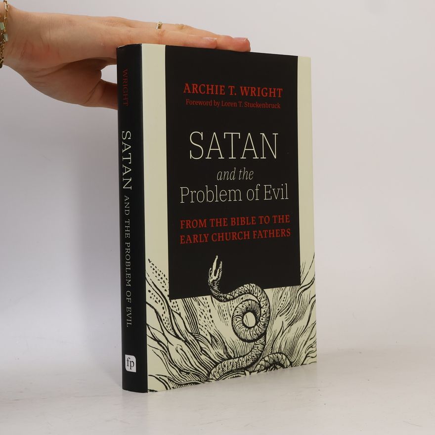 Archie T. Wright Satan and the Problem of Evil: From the Bible to the Early Church Fathers
