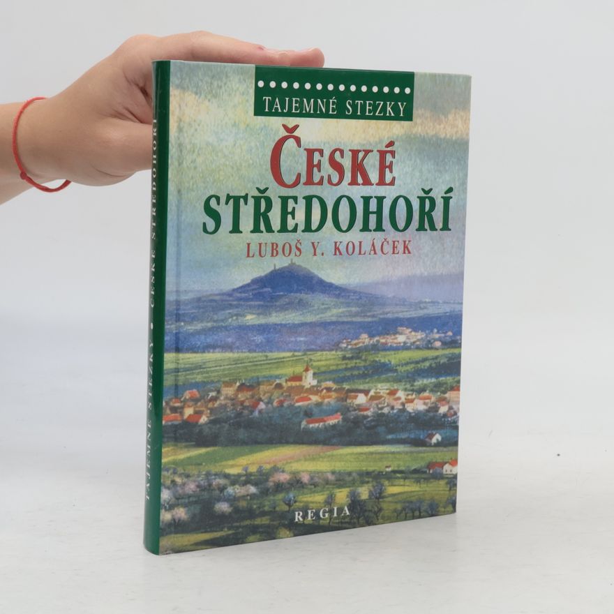 Luboš Y. Koláček České středohoří. Země krutých Lučanů, nejkrásnější alchymická zahrada Světa, rodný kraj loupežníka Babinského
