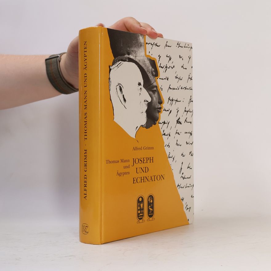 Alfred Grimm Joseph und Echnaton : Thomas Mann und Ägypten