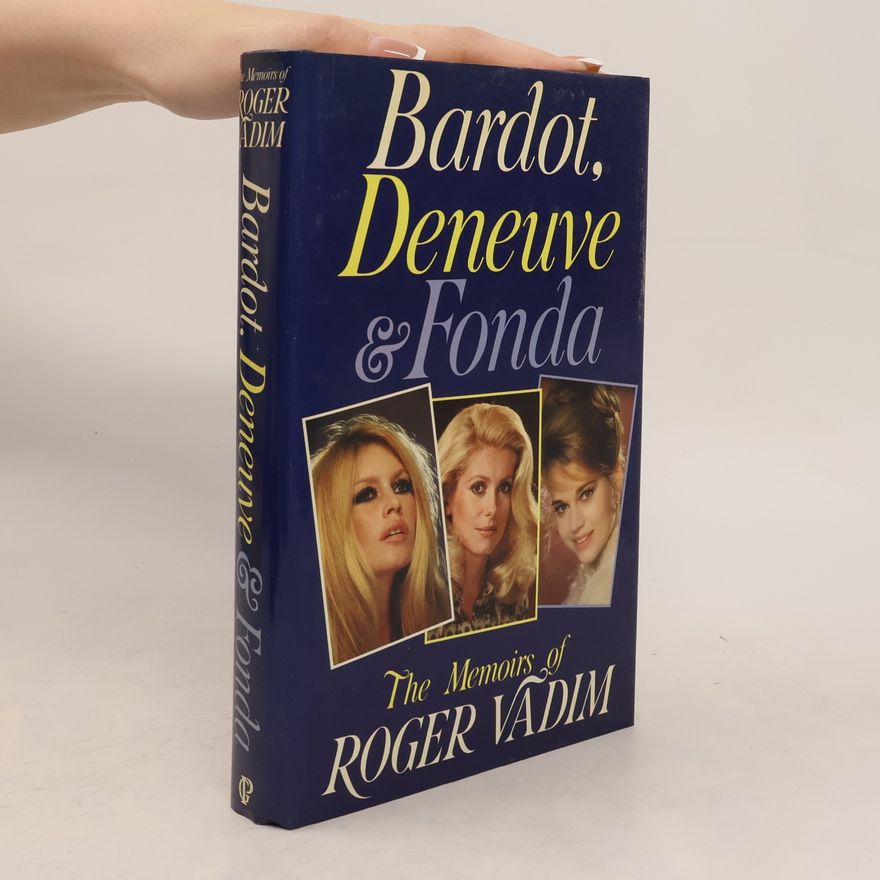 Roger Vadim Bardot, Deneuve & Fonda. The Memoirs of Roger Vadim