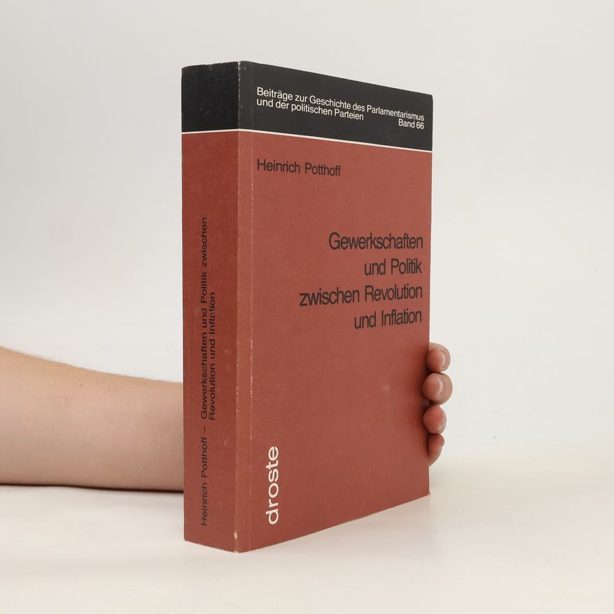 Heinrich Potthoff Beiträge zur Geschichte des Parlamentarismus und der politischen Parteien - 66: Gewerkschaften und Politik zwischen Revolution und Inflation