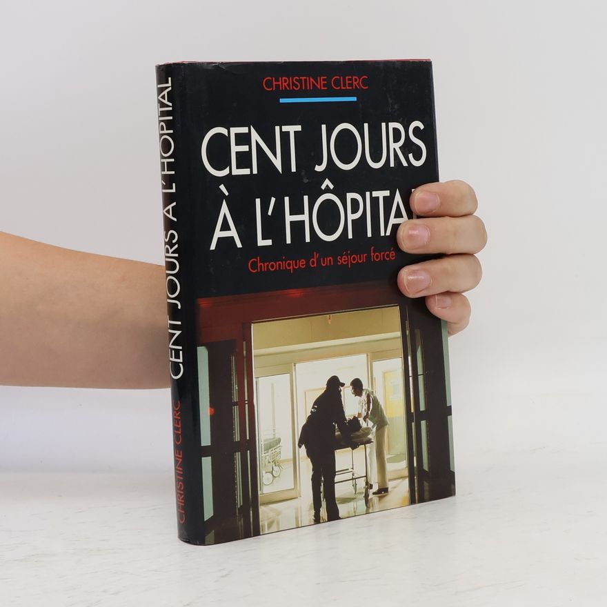 Christine Clerc Cent jours à l'hôpital : chronique d'un séjour forcé