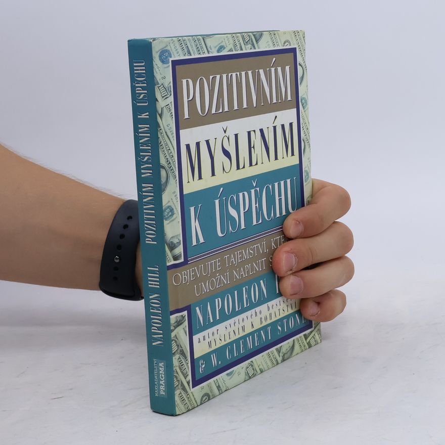 Napoleon Hill Pozitivním myšlením k úspěchu: Objevujte tajemství, které vám umožní naplnit své sny