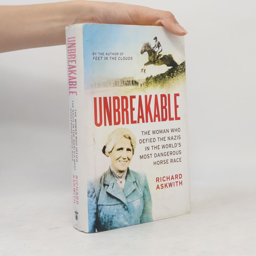 Richard Askwith Unbreakable. The woman who defied the Nazis in the world's most dangerous horse race