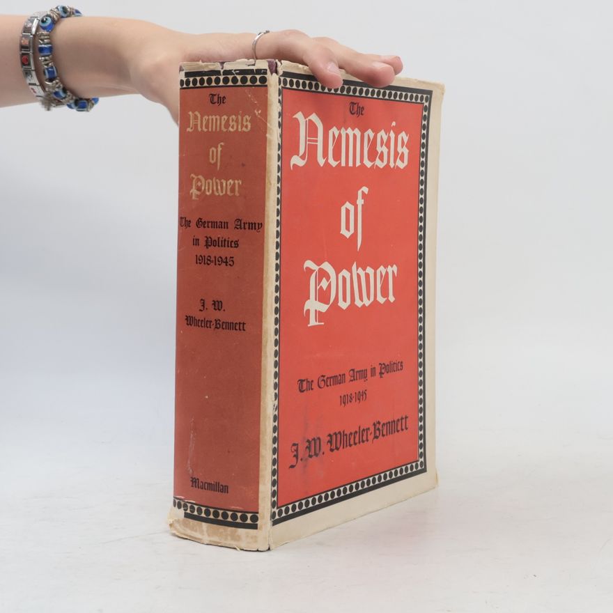 John W. Wheeler-Bennett The Nemesis of Power: The German Army in Politics 1918–1945