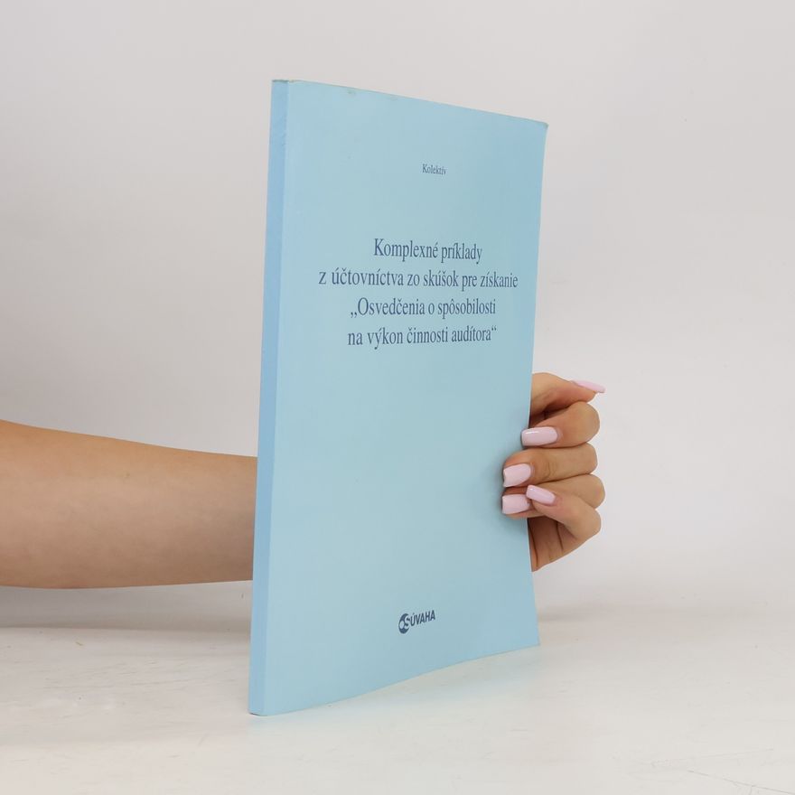 Autorenkollektiv Komplexné príklady z účtovníctva zo skúšok pre získanie „Osvedčenia o spôsobilosti na výkon činnosti audítora“