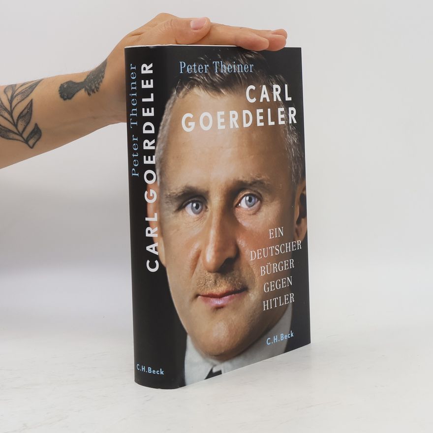 Peter Theiner Carl Goerdeler. Ein deutscher Bürger gegen Hitler