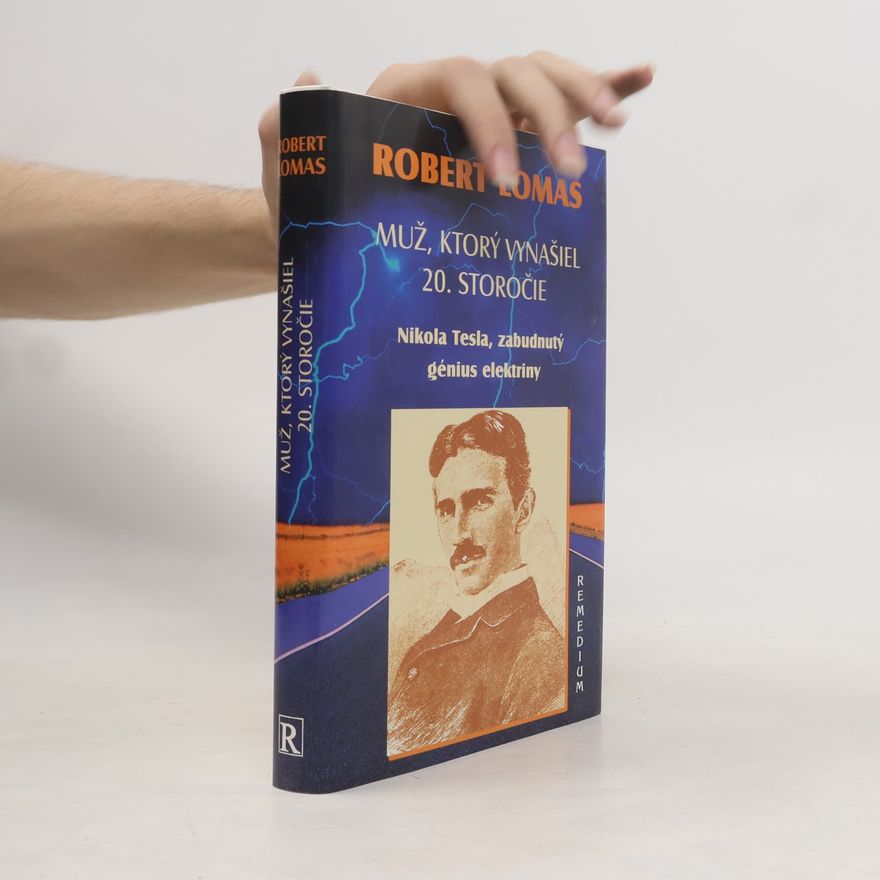 Robert Lomas Muž, ktorý vynašiel 20. storočie. Nikola Tesla, zabudnutý génius elektriny