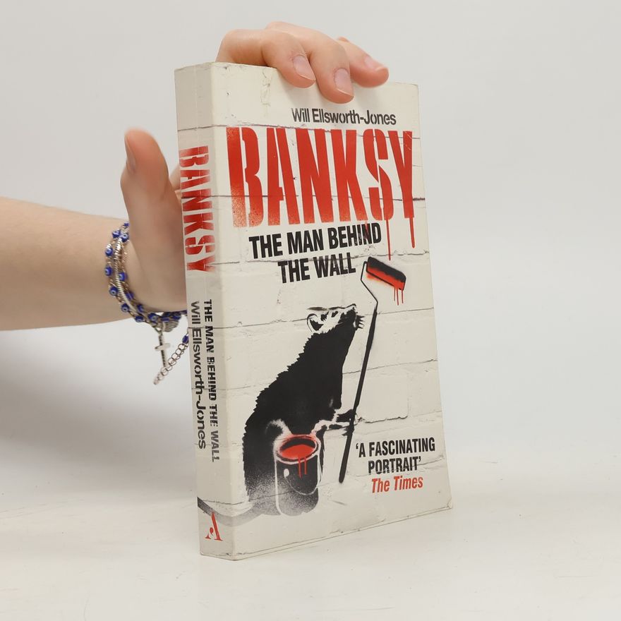 Will EllsworthJones Banksy : the man behind the wall