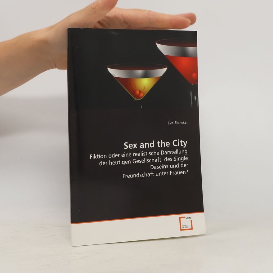 Eva Slomka Sex and the City: Fiktion oder eine realistische Darstellung der heutigen Gesellschaft, des Single Daseins und der Freundschaft unter Frauen?
