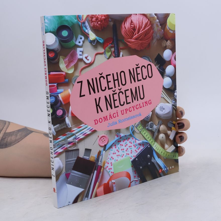 Julia Romeissová Z ničeho něco k něčemu: Domácí upcycling