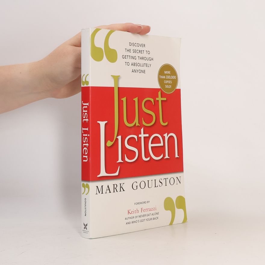 Mark Goulston Just Listen: Discover the Secret to Getting Through to Absolutely Anyone