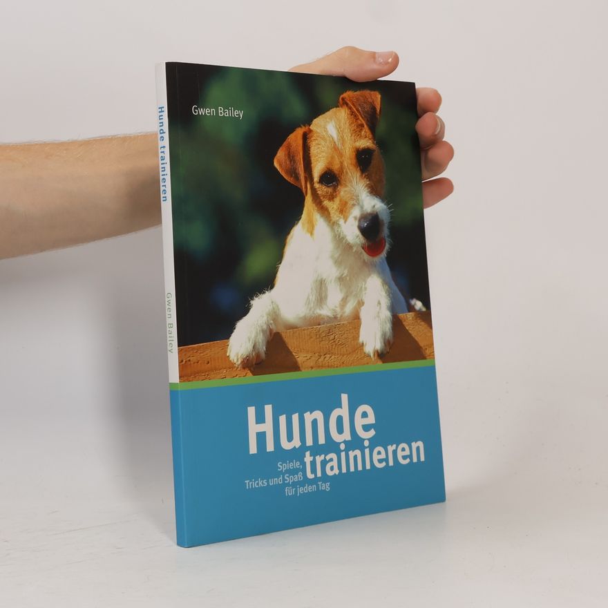 Bailey Gwen Hunde Trainieren: Spiele, Tricks und Spass für jeden Tag