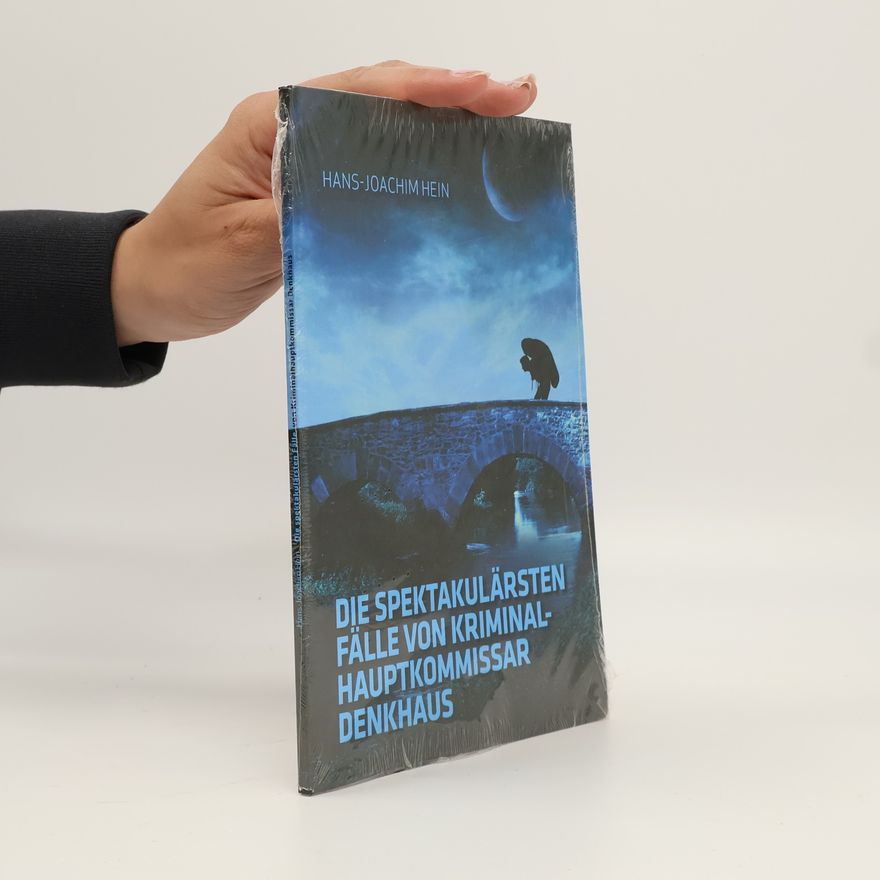 Hans-Joachim Heintze Die spektakulärsten Fälle von Kriminalhauptkommissar Denkhaus