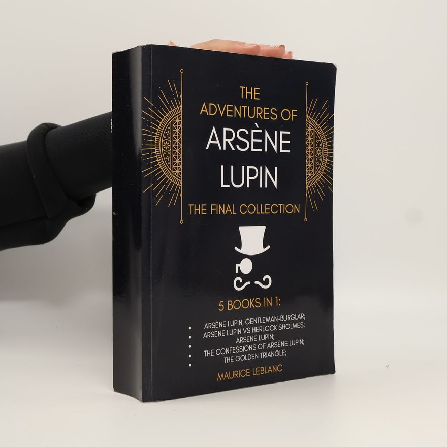 Alexander Teixeira De Mattos The Final Collection: The Adventures of Arséne Lupin