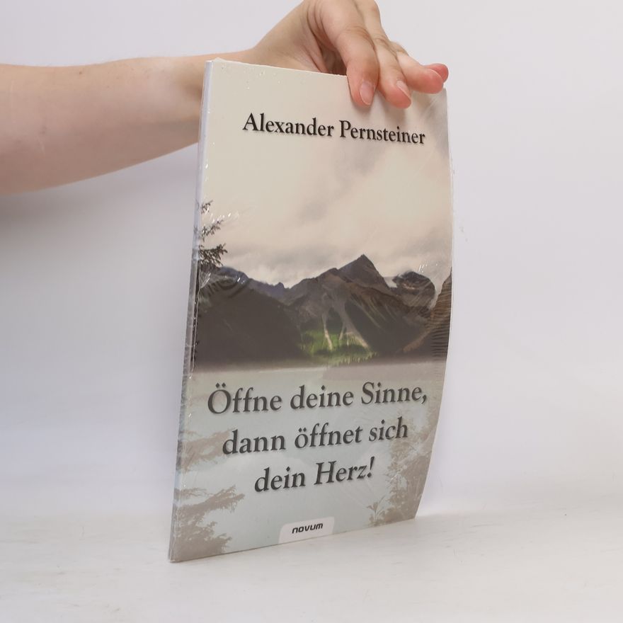 Alexander Pernsteiner Öffne deine Sinne, dann öffnet sich dein Herz!