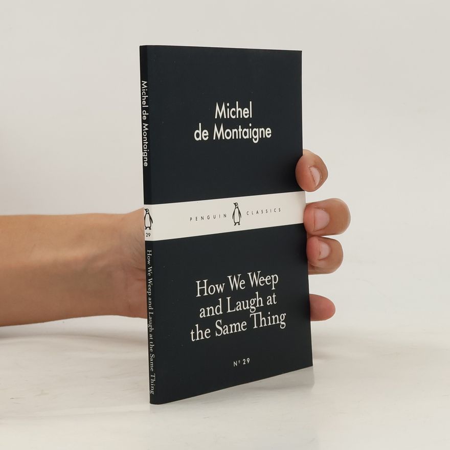 Michel de Montaigne How We Weep and Laugh at the Same Thing