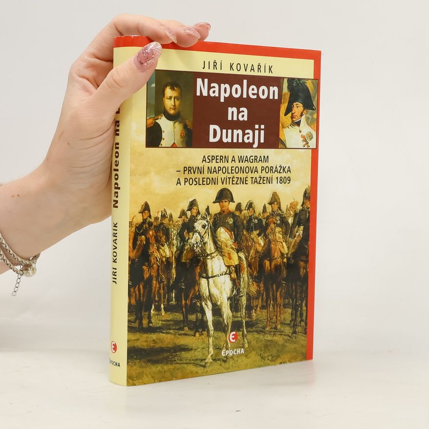 Jiří Kovařík Napoleon na Dunaji: První Napoleonova porážka a poslední vítězné tažení 1809