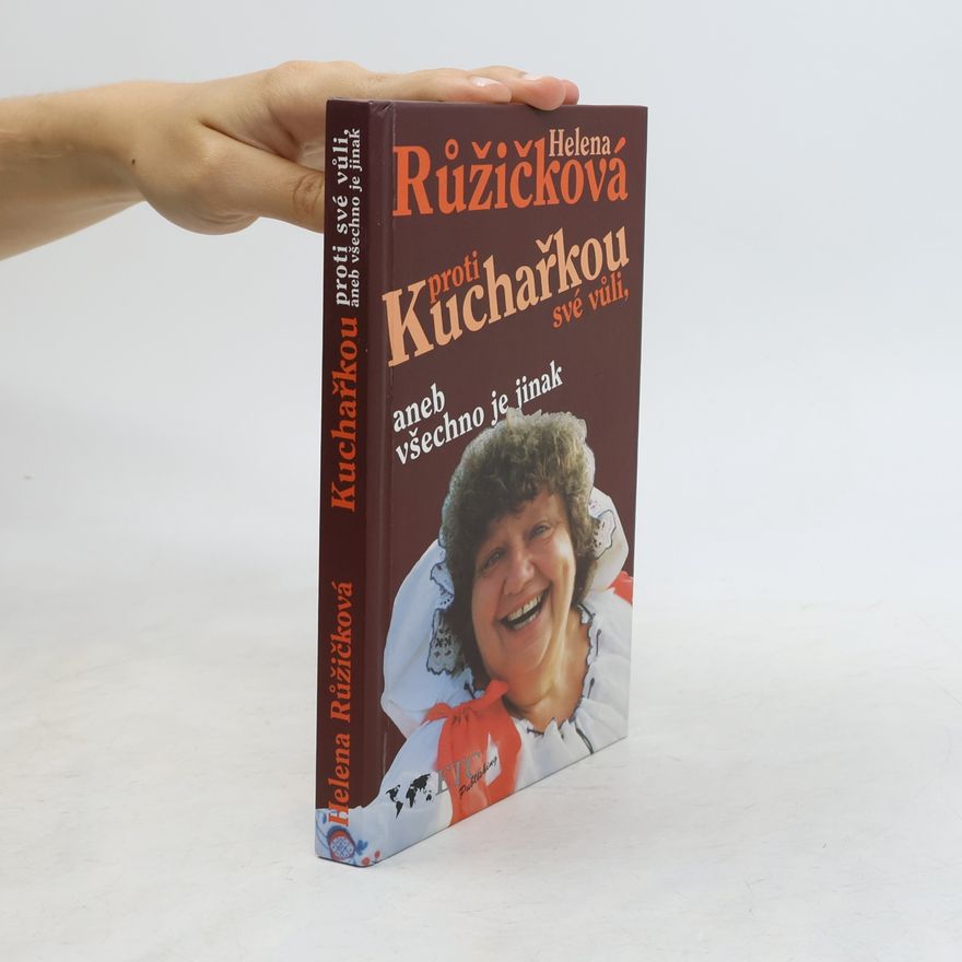 Helena Růžičková Kuchařkou proti své vůli, aneb, Všechno je jinak : recepty, rady, nápady, vzpomínky, úsměvy