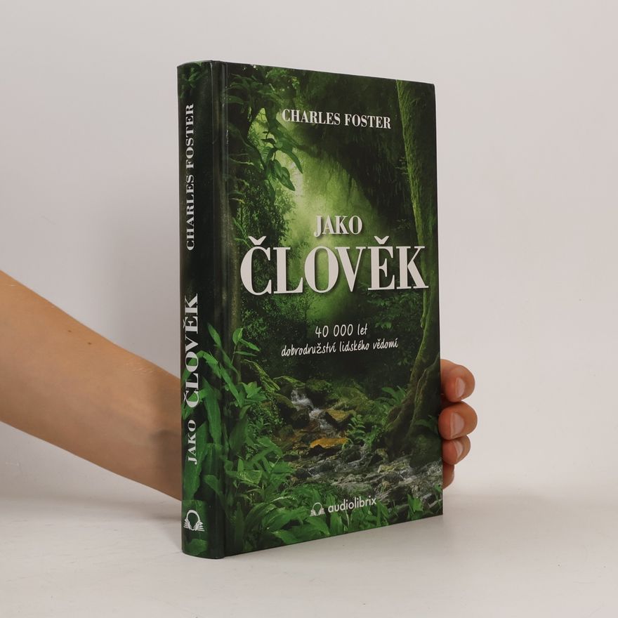 Charles Foster Jako člověk. 40 000 let dobrodružství lidského vědomí